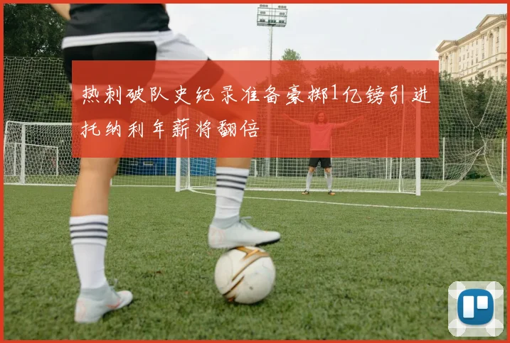 热刺破队史纪录准备豪掷1亿镑引进托纳利年薪将翻倍