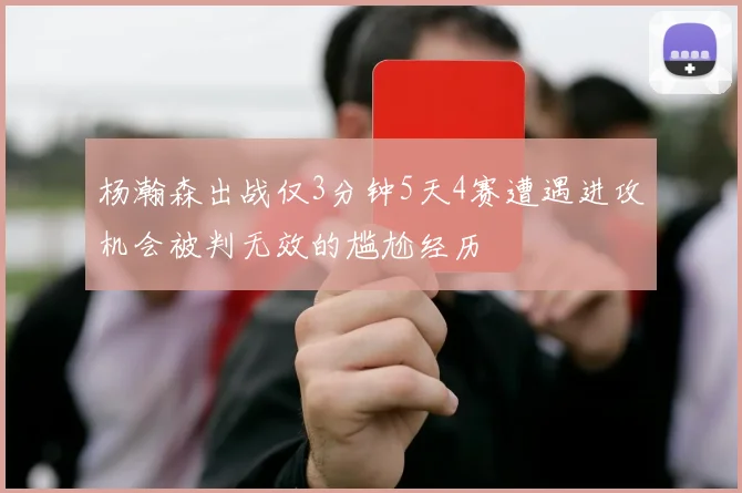 杨瀚森出战仅3分钟5天4赛遭遇进攻机会被判无效的尴尬经历