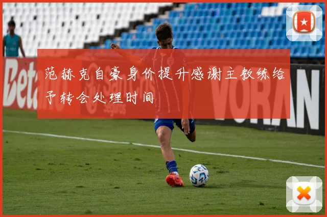 范赫克自豪身价提升感谢主教练给予转会处理时间