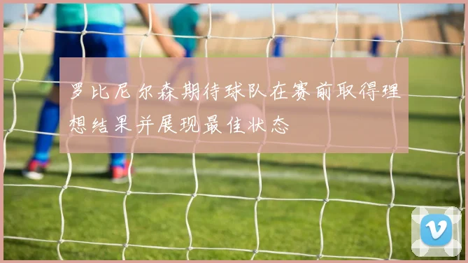 罗比尼尔森期待球队在赛前取得理想结果并展现最佳状态