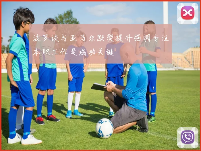 波罗谈与亚马尔默契提升强调专注本职工作是成功关键