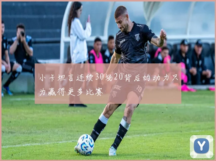 小卡坦言连续30场20背后的动力只为赢得更多比赛