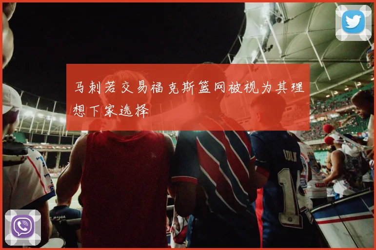 马刺若交易福克斯篮网被视为其理想下家选择