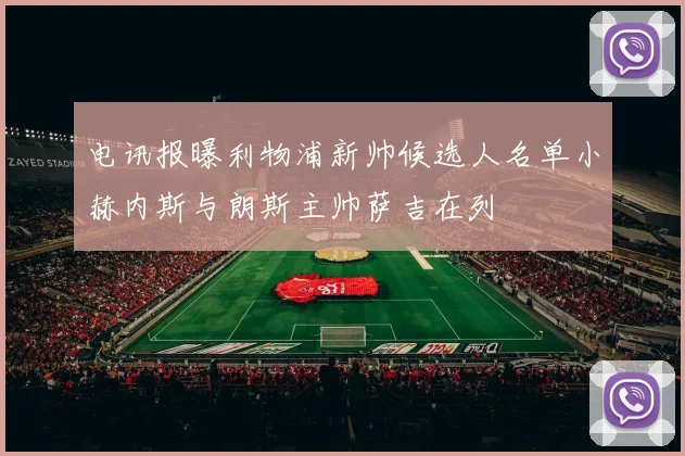 电讯报曝利物浦新帅候选人名单小赫内斯与朗斯主帅萨吉在列