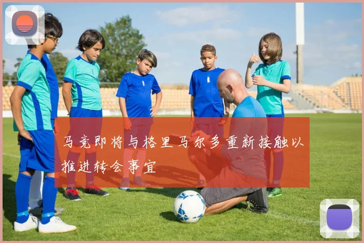 马竞即将与格里马尔多重新接触以推进转会事宜