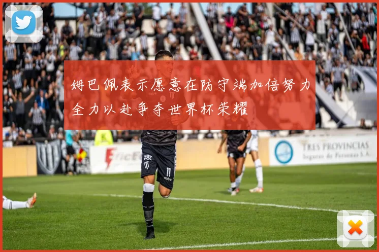 姆巴佩表示愿意在防守端加倍努力全力以赴争夺世界杯荣耀
