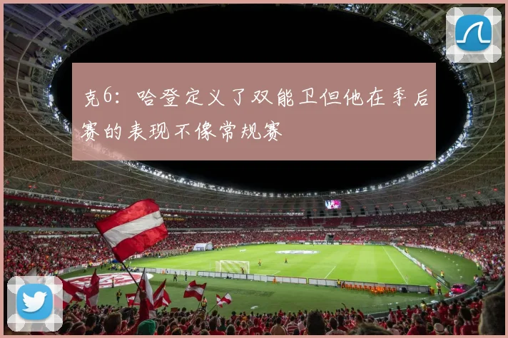 克6：哈登定义了双能卫但他在季后赛的表现不像常规赛