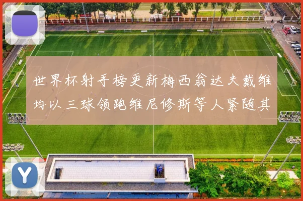 世界杯射手榜更新梅西翁达夫戴维均以三球领跑维尼修斯等人紧随其后