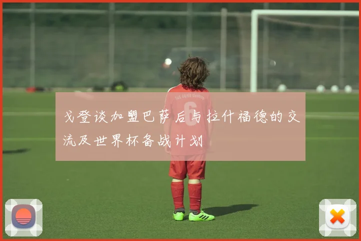 戈登谈加盟巴萨后与拉什福德的交流及世界杯备战计划